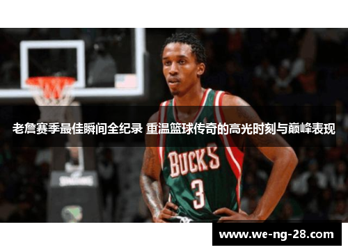 老詹赛季最佳瞬间全纪录 重温篮球传奇的高光时刻与巅峰表现 老詹赛季最佳瞬间全纪录 重温篮球传奇的高光时刻与巅峰表现