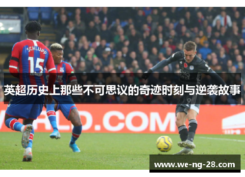 英超历史上那些不可思议的奇迹时刻与逆袭故事 英超历史上那些不可思议的奇迹时刻与逆袭故事