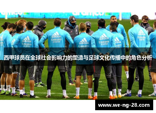 西甲球员在全球社会影响力的塑造与足球文化传播中的角色分析 西甲球员在全球社会影响力的塑造与足球文化传播中的角色分析