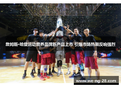 詹姆斯·哈登运动营养品牌新产品上市 引爆市场热潮反响强烈 詹姆斯·哈登运动营养品牌新产品上市 引爆市场热潮反响强烈