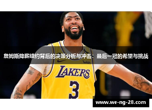 詹姆斯降薪续约背后的决策分析与冲击:最后一冠的希望与挑战 詹姆斯降薪续约背后的决策分析与冲击:最后一冠的希望与挑战