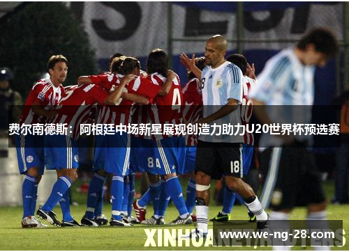 费尔南德斯:阿根廷中场新星展现创造力助力U20世界杯预选赛 费尔南德斯:阿根廷中场新星展现创造力助力U20世界杯预选赛