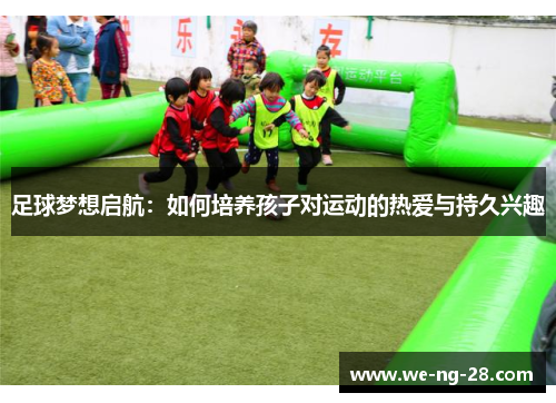 足球梦想启航:如何培养孩子对运动的热爱与持久兴趣 足球梦想启航:如何培养孩子对运动的热爱与持久兴趣