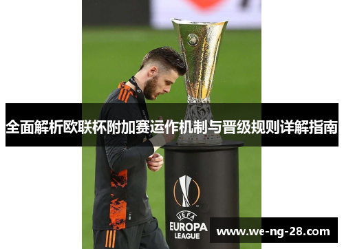 全面解析欧联杯附加赛运作机制与晋级规则详解指南 全面解析欧联杯附加赛运作机制与晋级规则详解指南