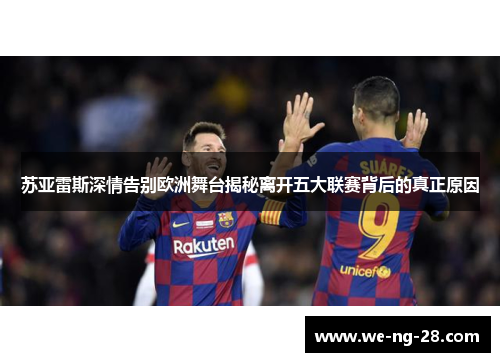苏亚雷斯深情告别欧洲舞台揭秘离开五大联赛背后的真正原因 苏亚雷斯深情告别欧洲舞台揭秘离开五大联赛背后的真正原因