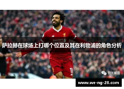 萨拉赫在球场上打哪个位置及其在利物浦的角色分析 萨拉赫在球场上打哪个位置及其在利物浦的角色分析