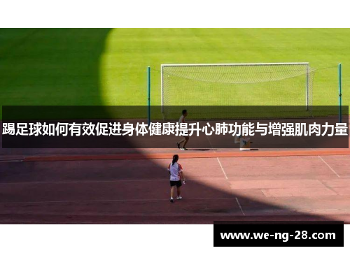 踢足球如何有效促进身体健康提升心肺功能与增强肌肉力量 踢足球如何有效促进身体健康提升心肺功能与增强肌肉力量