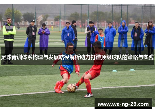 足球青训体系构建与发展路径解析助力打造顶级球队的策略与实践 足球青训体系构建与发展路径解析助力打造顶级球队的策略与实践