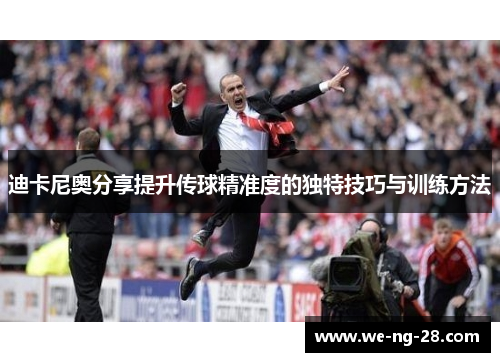 迪卡尼奥分享提升传球精准度的独特技巧与训练方法 迪卡尼奥分享提升传球精准度的独特技巧与训练方法