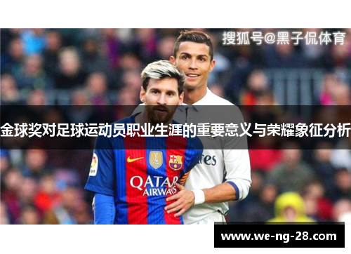 金球奖对足球运动员职业生涯的重要意义与荣耀象征分析 金球奖对足球运动员职业生涯的重要意义与荣耀象征分析