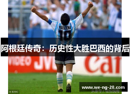 阿根廷传奇:历史性大胜巴西的背后 阿根廷传奇:历史性大胜巴西的背后