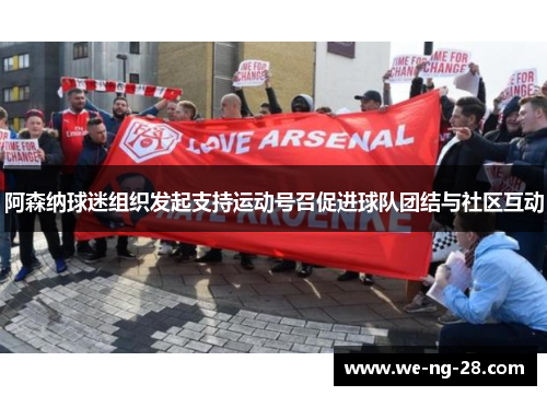 阿森纳球迷组织发起支持运动号召促进球队团结与社区互动 阿森纳球迷组织发起支持运动号召促进球队团结与社区互动