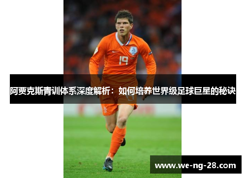 阿贾克斯青训体系深度解析:如何培养世界级足球巨星的秘诀 阿贾克斯青训体系深度解析:如何培养世界级足球巨星的秘诀