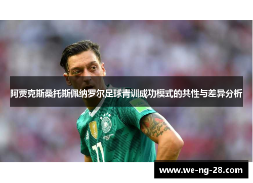 阿贾克斯桑托斯佩纳罗尔足球青训成功模式的共性与差异分析 阿贾克斯桑托斯佩纳罗尔足球青训成功模式的共性与差异分析