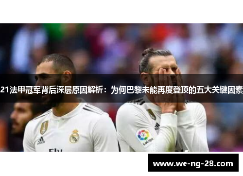 21法甲冠军背后深层原因解析:为何巴黎未能再度登顶的五大关键因素 21法甲冠军背后深层原因解析:为何巴黎未能再度登顶的五大关键因素