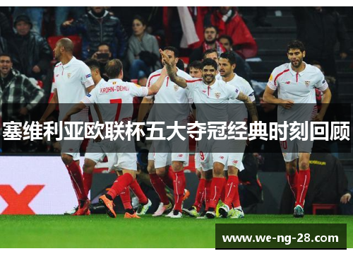 塞维利亚欧联杯五大夺冠经典时刻回顾 塞维利亚欧联杯五大夺冠经典时刻回顾