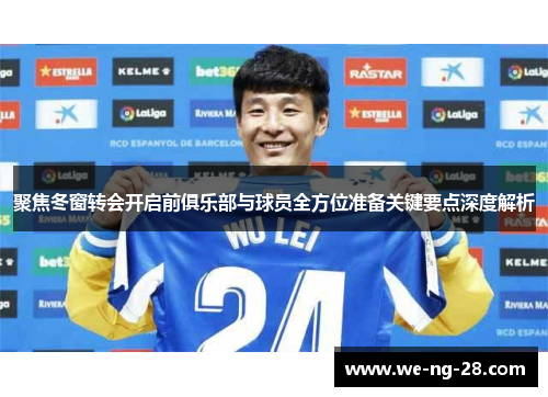 聚焦冬窗转会开启前俱乐部与球员全方位准备关键要点深度解析 聚焦冬窗转会开启前俱乐部与球员全方位准备关键要点深度解析