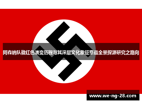 阿森纳队徽红色演变历程与其深层文化象征意蕴全景探源研究之路向 阿森纳队徽红色演变历程与其深层文化象征意蕴全景探源研究之路向