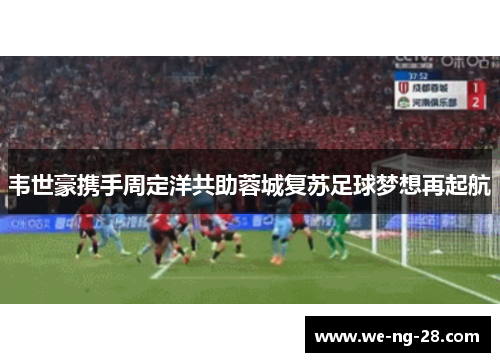 韦世豪携手周定洋共助蓉城复苏足球梦想再起航
