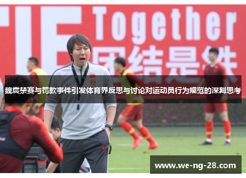 魏震禁赛与罚款事件引发体育界反思与讨论对运动员行为规范的深刻思考 魏震禁赛与罚款事件引发体育界反思与讨论对运动员行为规范的深刻思考