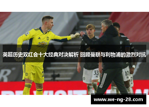 英超历史双红会十大经典对决解析 回顾曼联与利物浦的激烈对抗 英超历史双红会十大经典对决解析 回顾曼联与利物浦的激烈对抗