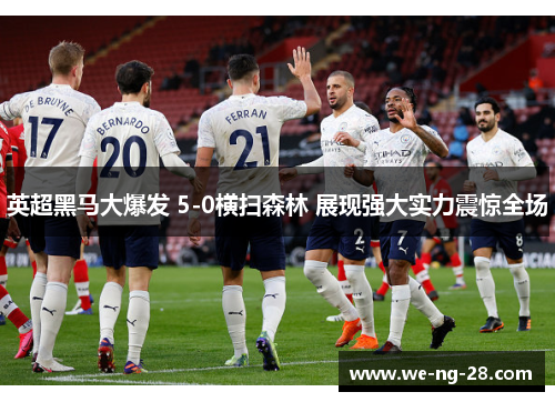 英超黑马大爆发 5-0横扫森林 展现强大实力震惊全场