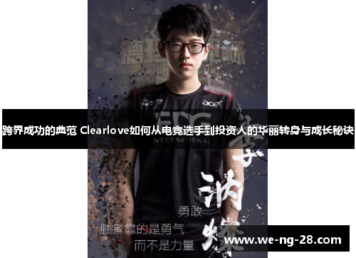 跨界成功的典范 Clearlove如何从电竞选手到投资人的华丽转身与成长秘诀