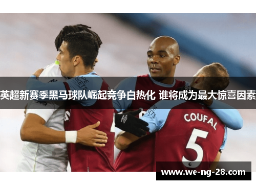 英超新赛季黑马球队崛起竞争白热化 谁将成为最大惊喜因素 英超新赛季黑马球队崛起竞争白热化 谁将成为最大惊喜因素