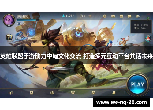 英雄联盟手游助力中匈文化交流 打造多元互动平台共话未来 英雄联盟手游助力中匈文化交流 打造多元互动平台共话未来