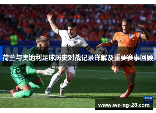 荷兰与奥地利足球历史对战记录详解及重要赛事回顾 荷兰与奥地利足球历史对战记录详解及重要赛事回顾