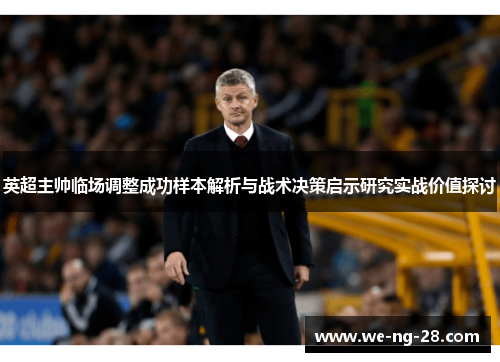 英超主帅临场调整成功样本解析与战术决策启示研究实战价值探讨
