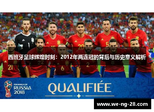 西班牙足球辉煌时刻：2012年两连冠的背后与历史意义解析