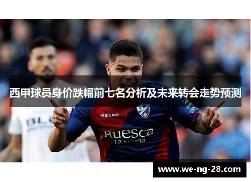 西甲球员身价跌幅前七名分析及未来转会走势预测