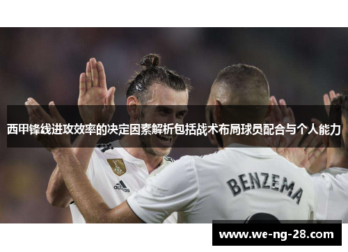 西甲锋线进攻效率的决定因素解析包括战术布局球员配合与个人能力