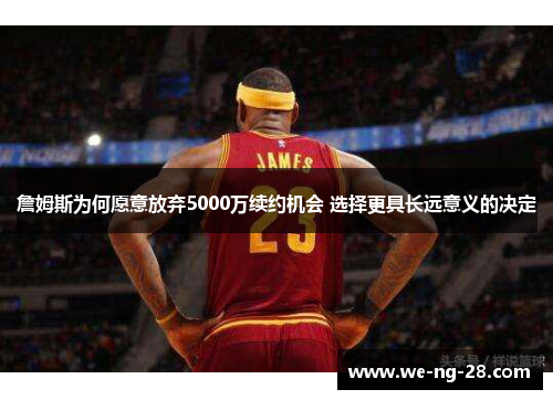 詹姆斯为何愿意放弃5000万续约机会 选择更具长远意义的决定