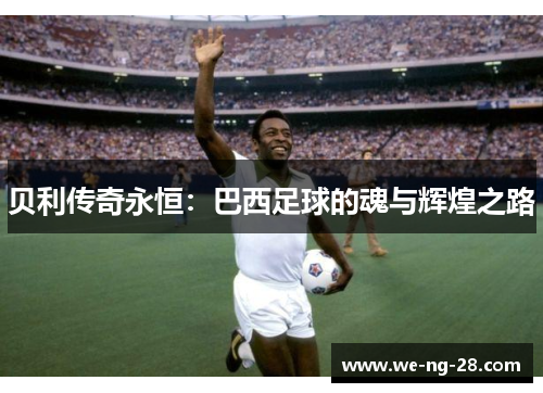 贝利传奇永恒：巴西足球的魂与辉煌之路