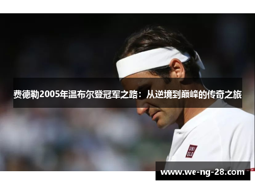 费德勒2005年温布尔登冠军之路：从逆境到巅峰的传奇之旅