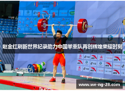赵金红刷新世界纪录助力中国举重队再创辉煌荣耀时刻
