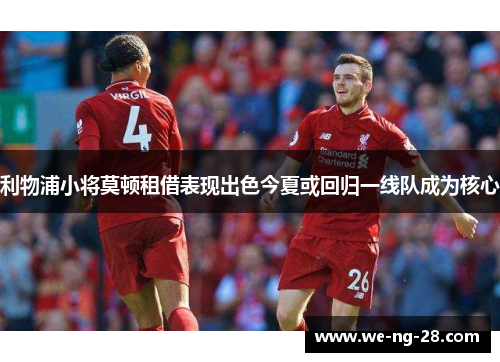 利物浦小将莫顿租借表现出色今夏或回归一线队成为核心 利物浦小将莫顿租借表现出色今夏或回归一线队成为核心