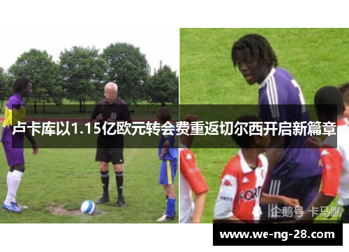 卢卡库以1.15亿欧元转会费重返切尔西开启新篇章