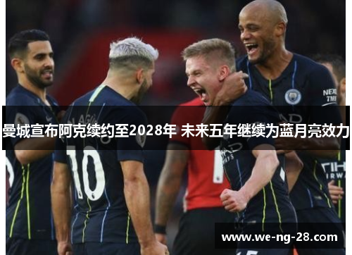 曼城宣布阿克续约至2028年 未来五年继续为蓝月亮效力