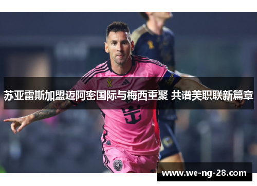 苏亚雷斯加盟迈阿密国际与梅西重聚 共谱美职联新篇章