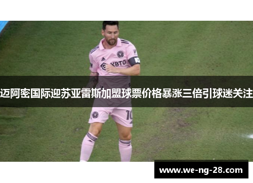 迈阿密国际迎苏亚雷斯加盟球票价格暴涨三倍引球迷关注
