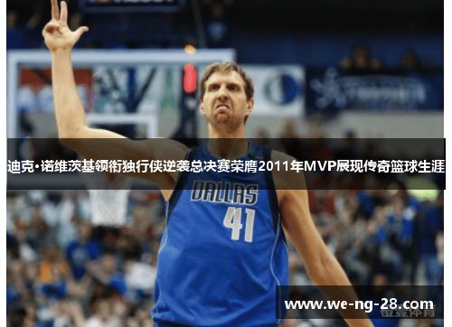 迪克·诺维茨基领衔独行侠逆袭总决赛荣膺2011年MVP展现传奇篮球生涯
