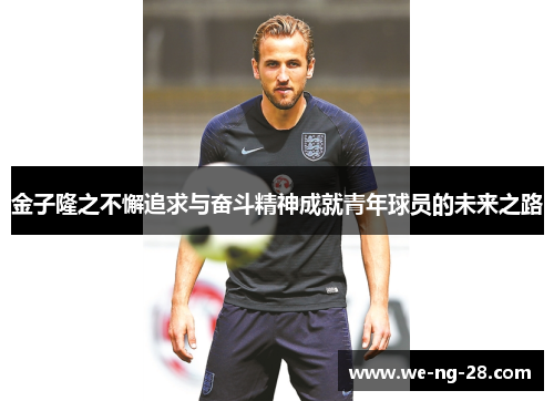 金子隆之不懈追求与奋斗精神成就青年球员的未来之路