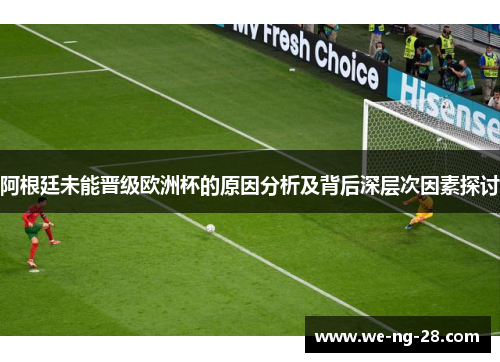 阿根廷未能晋级欧洲杯的原因分析及背后深层次因素探讨