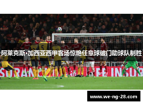 阿莱克斯·加西亚西甲客场惊艳任意球破门助球队制胜 阿莱克斯·加西亚西甲客场惊艳任意球破门助球队制胜