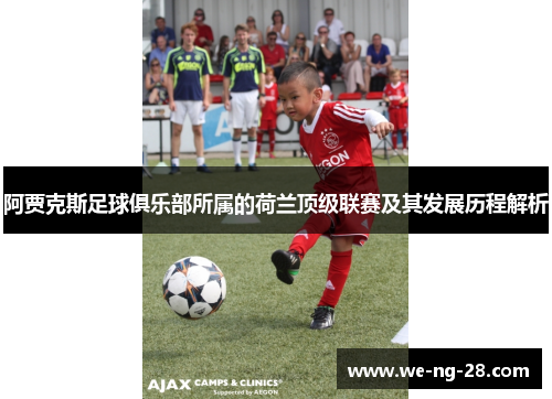 阿贾克斯足球俱乐部所属的荷兰顶级联赛及其发展历程解析 阿贾克斯足球俱乐部所属的荷兰顶级联赛及其发展历程解析