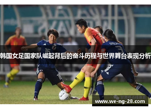韩国女足国家队崛起背后的奋斗历程与世界舞台表现分析 韩国女足国家队崛起背后的奋斗历程与世界舞台表现分析