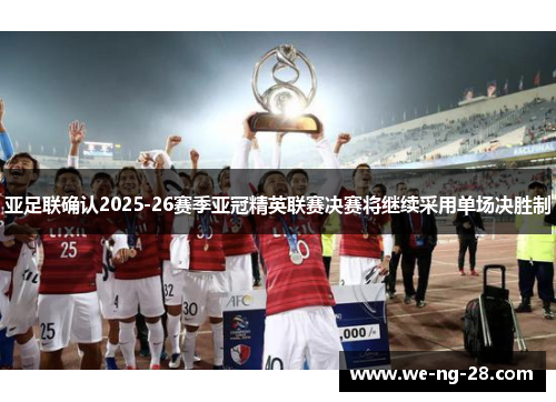亚足联确认2025-26赛季亚冠精英联赛决赛将继续采用单场决胜制 亚足联确认2025-26赛季亚冠精英联赛决赛将继续采用单场决胜制